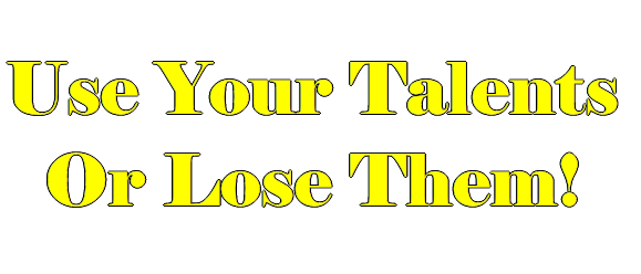 Use Your Talents Or Lose Them!