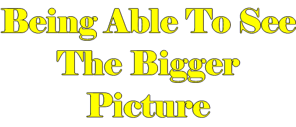 Being Able To See The Bigger Picture